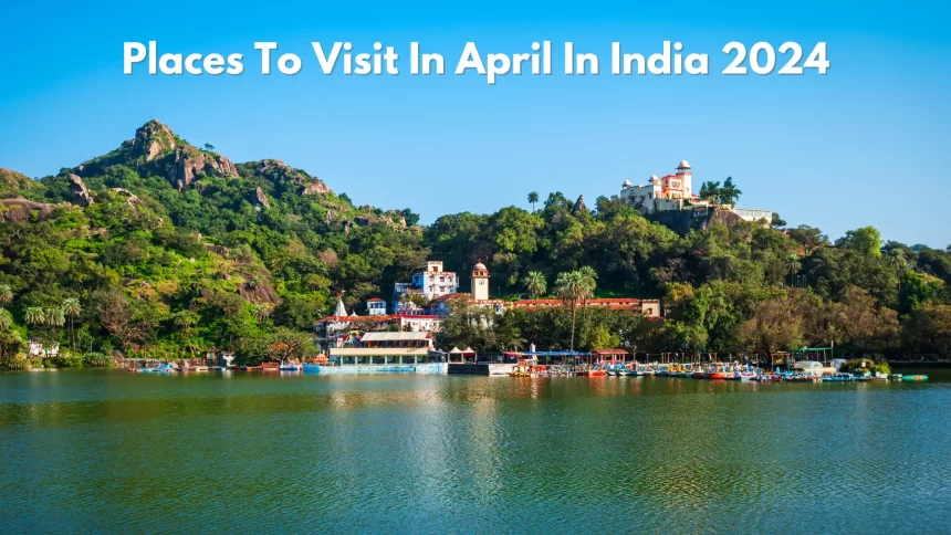 Places To Visit In April In India 2024