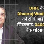 DHFL promoter Dheeraj Wadhawan arrested by CBI, accused of Rs 34000 crore bank fraud