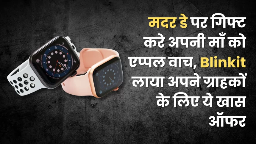 Gift your mother Apple Watch on Mother's Day, Blinkit brings this special offer for its customers