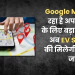 Google Map is bringing a big update for its users, now you will get accurate information about EV Station.