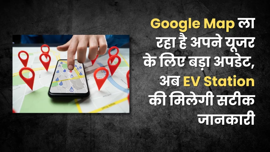 Google Map is bringing a big update for its users, now you will get accurate information about EV Station.