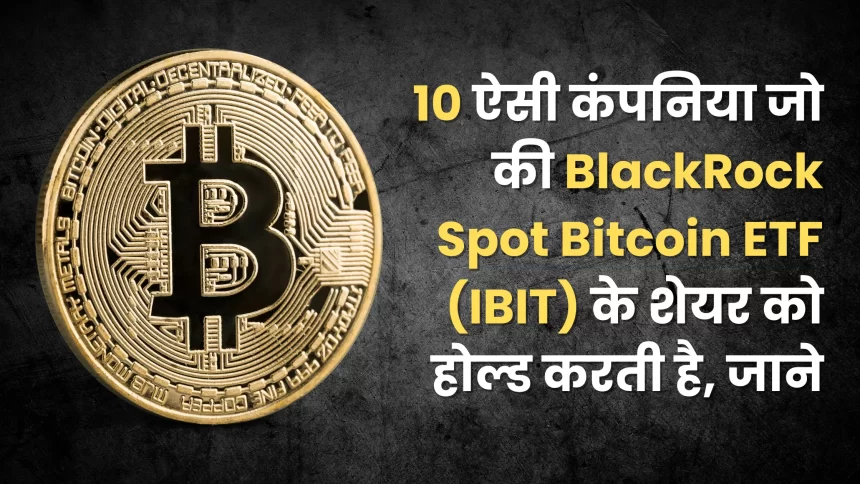 Know 10 companies that hold shares of BlackRock Spot Bitcoin ETF (IBIT)