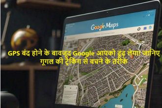 GPS बंद होने के बावजूद Google आपको ढूंढ़ लेगा! जानिए गूगल की ट्रैकिंग से बचने के तरीके